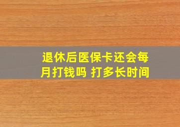 退休后医保卡还会每月打钱吗 打多长时间